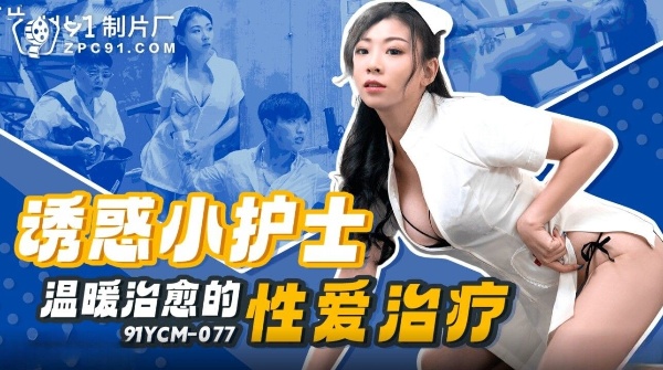 91YCM-077诱惑小护士温暖治癒的性爱治疗【无码】