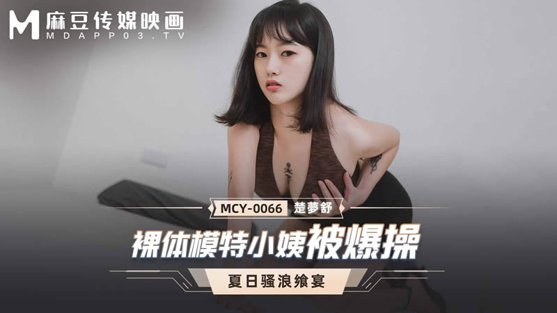 MCY-0066夏日骚浪飨宴裸体模特小姨被爆操【无码】